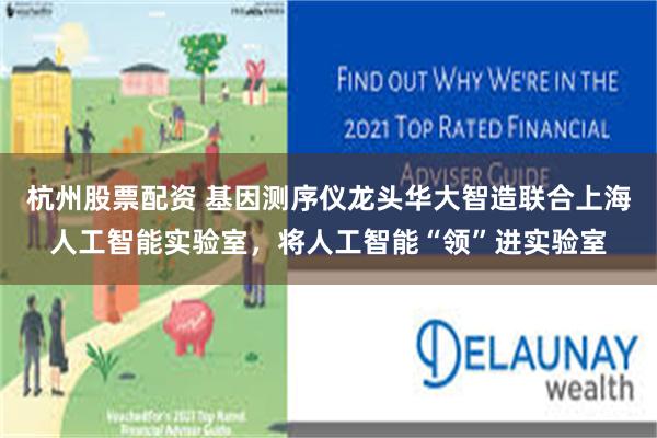 杭州股票配资 基因测序仪龙头华大智造联合上海人工智能实验室，将人工智能“领”进实验室