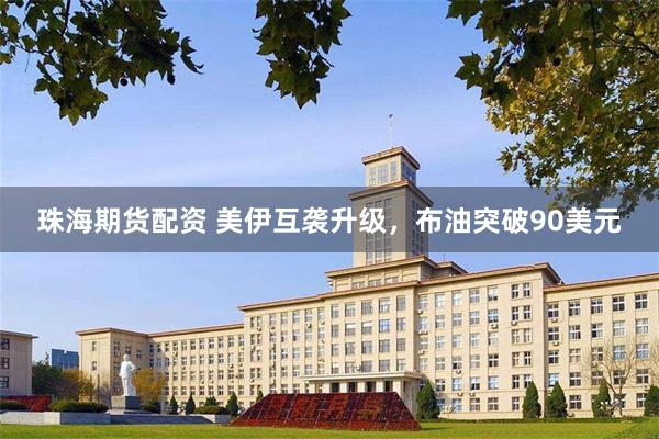 珠海期货配资 美伊互袭升级,布油突破90美元