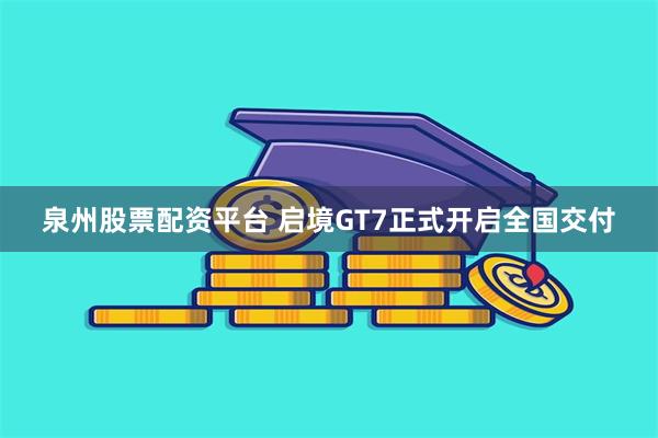泉州股票配资平台 启境GT7正式开启全国交付