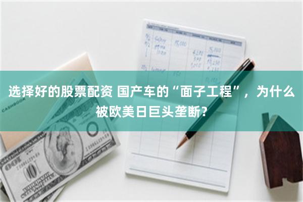 选择好的股票配资 国产车的“面子工程”，为什么被欧美日巨头垄断？