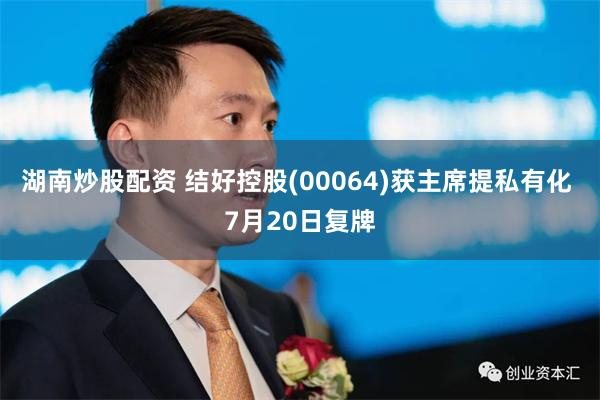 湖南炒股配资 结好控股(00064)获主席提私有化 7月20日复牌