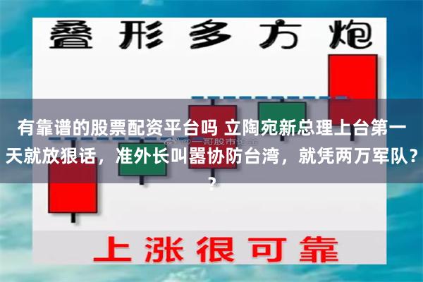 有靠谱的股票配资平台吗 立陶宛新总理上台第一天就放狠话，准外长叫嚣协防台湾，就凭两万军队？