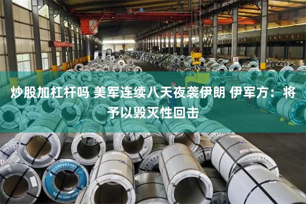 炒股加杠杆吗 美军连续八天夜袭伊朗 伊军方：将予以毁灭性回击