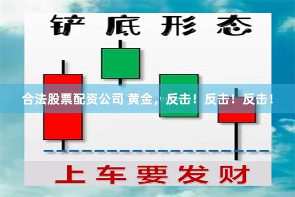 合法股票配资公司 黄金，反击！反击！反击！