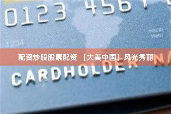 配资炒股股票配资 【大美中国】风光秀丽