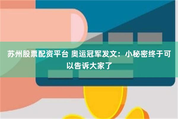 苏州股票配资平台 奥运冠军发文：小秘密终于可以告诉大家了