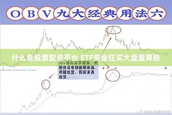 什么是股票配资平台 ETF资金狂买大盘蓝筹股