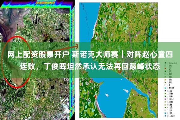 网上配资股票开户 斯诺克大师赛｜对阵赵心童四连败，丁俊晖坦然承认无法再回巅峰状态