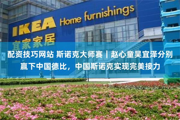 配资技巧网站 斯诺克大师赛|赵心童吴宜泽分别赢下中国德比,中国斯诺克实现完美接力