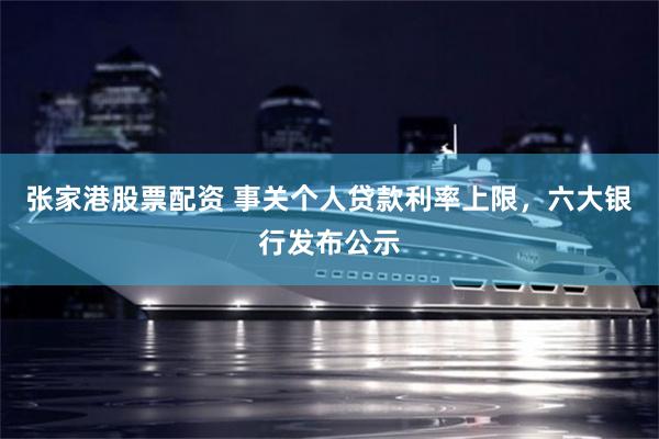 张家港股票配资 事关个人贷款利率上限,六大银行发布公示