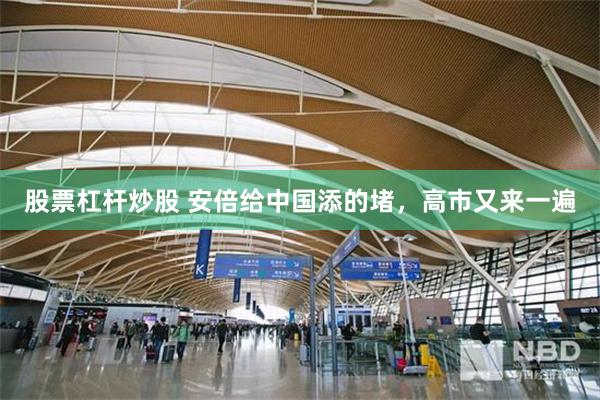 股票杠杆炒股 安倍给中国添的堵，高市又来一遍