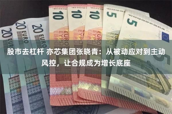 股市去杠杆 亦芯集团张晓青：从被动应对到主动风控，让合规成为增长底座