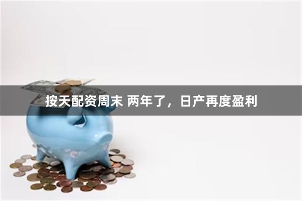 按天配资周末 两年了，日产再度盈利