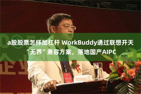 a股股票怎样加杠杆 WorkBuddy通过联想开天“无界”兼容方案，落地国产AIPC