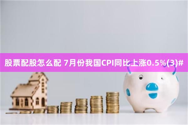 股票配股怎么配 7月份我国CPI同比上涨0.5%(3)#