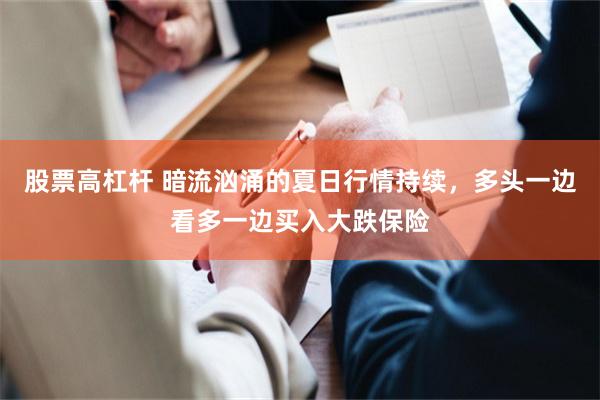 股票高杠杆 暗流汹涌的夏日行情持续，多头一边看多一边买入大跌保险