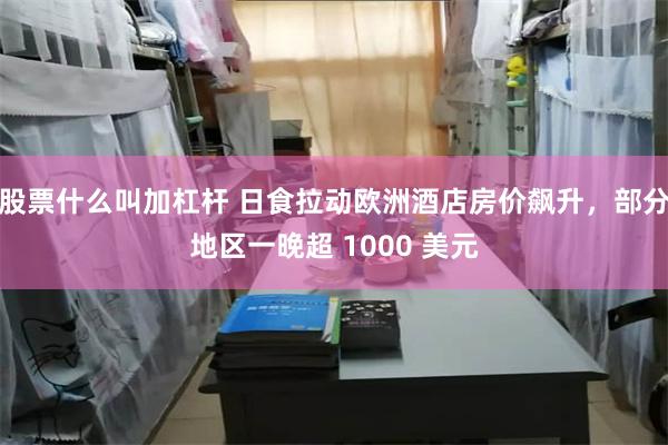 股票什么叫加杠杆 日食拉动欧洲酒店房价飙升，部分地区一晚超 1000 美元
