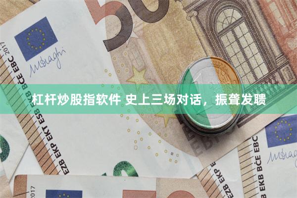 杠杆炒股指软件 史上三场对话,振聋发聩