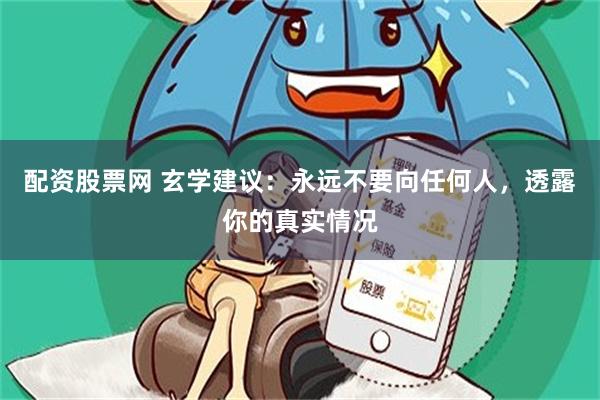 配资股票网 玄学建议：永远不要向任何人，透露你的真实情况