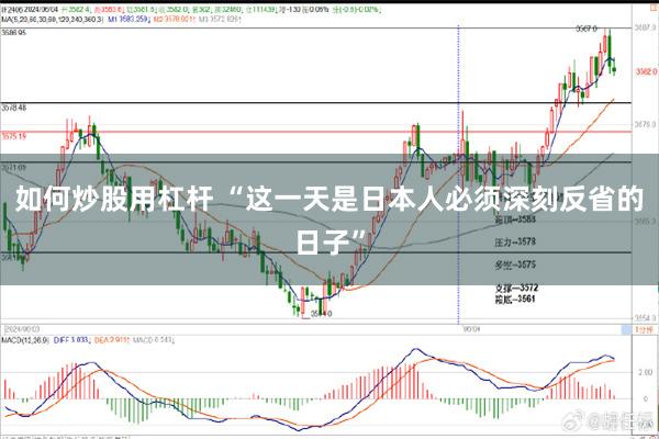 如何炒股用杠杆 “这一天是日本人必须深刻反省的日子”